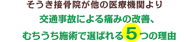 そうき接骨院が他の医療機関より交通事故による痛みの改善、 むちうち施術で選ばれる７つの理由