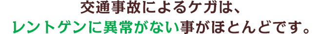 交通事故によるケガは、レントゲンに異常がない事がほとんどです。