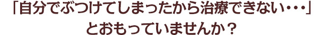 「自分でぶつけてしまったから治療できない・・・」とおもっていませんか？