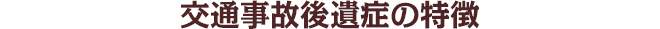 交通事故後遺症の特徴