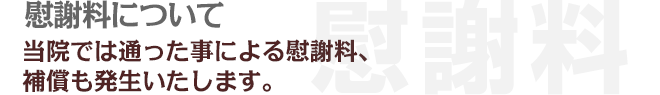 慰謝料について。当店では通った事による慰謝料、補償も発生いたします。
