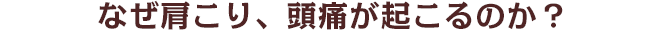 なぜ肩こり、頭痛が起こるのか？