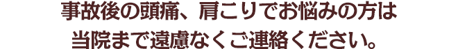 事故後の頭痛、肩こりでお悩みの方は当店まで遠慮なくご連絡ください。