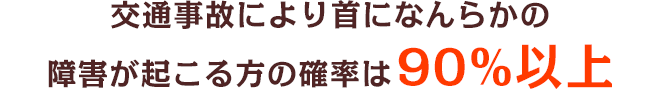 交通事故により首になんらかの障害が起こる方の確率は90％以上