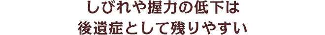しびれや握力の低下は後遺症として残りやすい