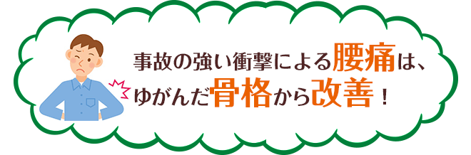事故の強い衝撃による腰痛は、ゆがんだ骨格から改善！