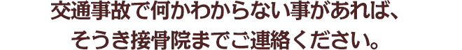 交通事故で何かわからない事があれば、そうき接骨院までご連絡ください。