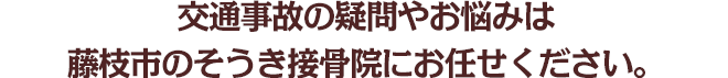 交通事故の疑問やお悩みは藤枝市のそうき接骨院にお任せください。
